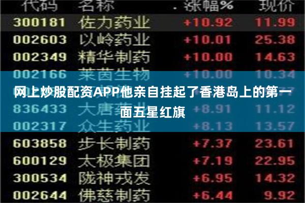 网上炒股配资APP他亲自挂起了香港岛上的第一面五星红旗