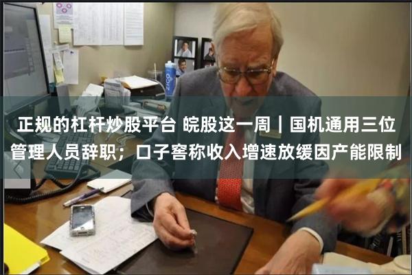 正规的杠杆炒股平台 皖股这一周｜国机通用三位管理人员辞职；口子窖称收入增速放缓因产能限制