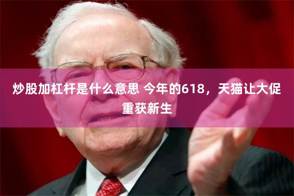 炒股加杠杆是什么意思 今年的618，天猫让大促重获新生