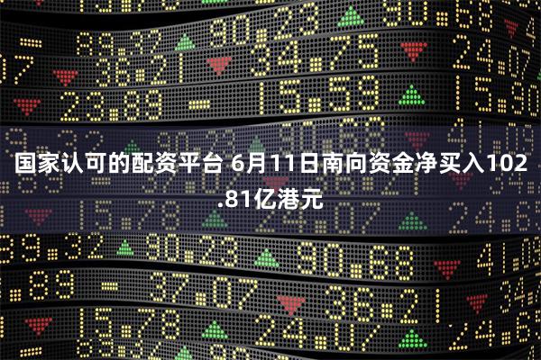 国家认可的配资平台 6月11日南向资金净买入102.81亿港元