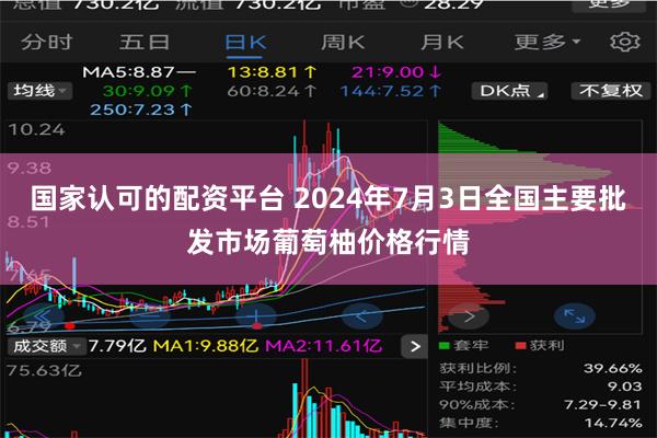 国家认可的配资平台 2024年7月3日全国主要批发市场葡萄柚价格行情