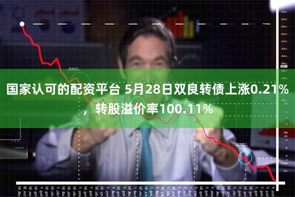 国家认可的配资平台 5月28日双良转债上涨0.21%，转股溢价率100.11%