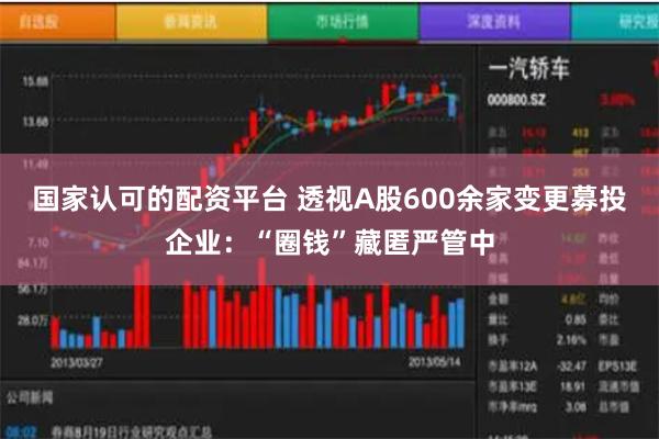 国家认可的配资平台 透视A股600余家变更募投企业：“圈钱”藏匿严管中