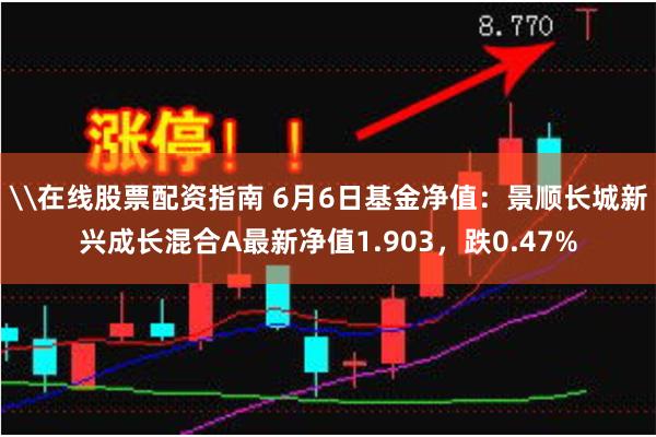 \在线股票配资指南 6月6日基金净值：景顺长城新兴成长混合A最新净值1.903，跌0.47%