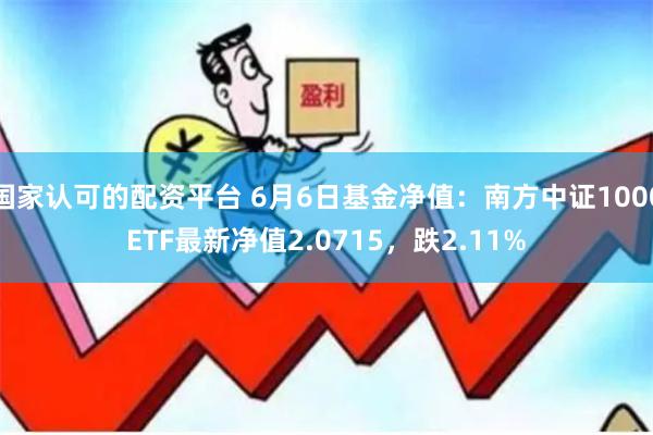 国家认可的配资平台 6月6日基金净值：南方中证1000ETF最新净值2.0715，跌2.11%