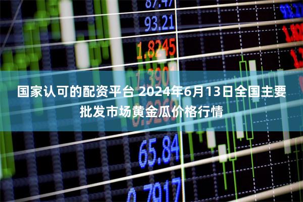 国家认可的配资平台 2024年6月13日全国主要批发市场黄金瓜价格行情