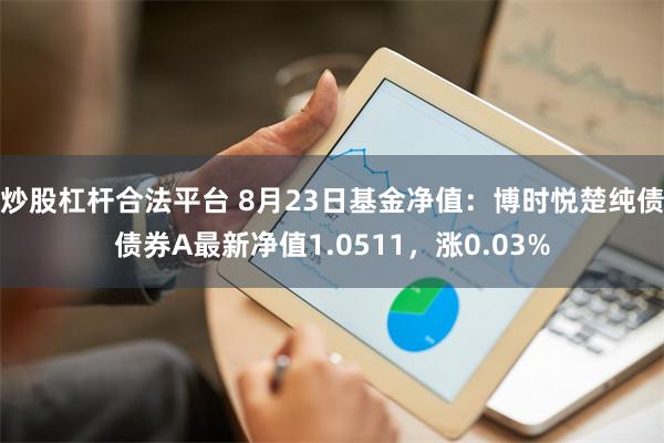 炒股杠杆合法平台 8月23日基金净值：博时悦楚纯债债券A最新净值1.0511，涨0.03%