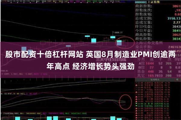 股市配资十倍杠杆网站 英国8月制造业PMI创逾两年高点 经济增长势头强劲