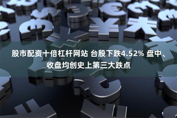 股市配资十倍杠杆网站 台股下跌4.52% 盘中、收盘均创史上第三大跌点