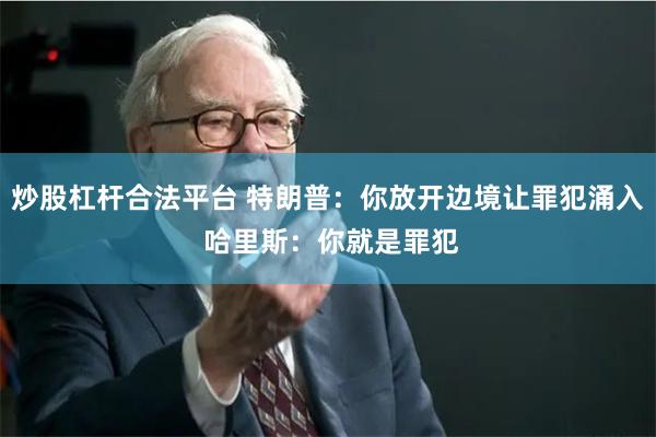 炒股杠杆合法平台 特朗普：你放开边境让罪犯涌入 哈里斯：你就是罪犯