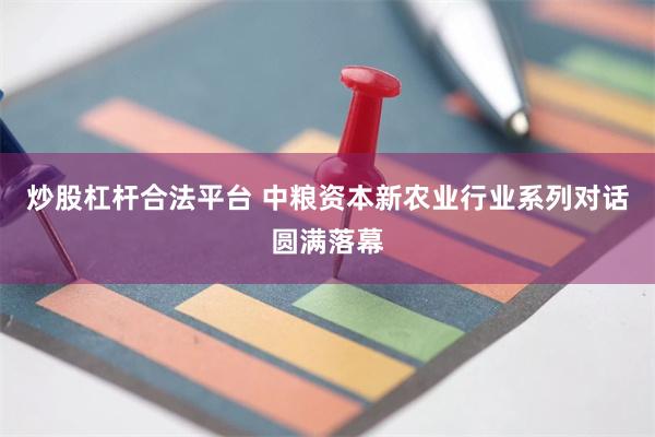 炒股杠杆合法平台 中粮资本新农业行业系列对话圆满落幕