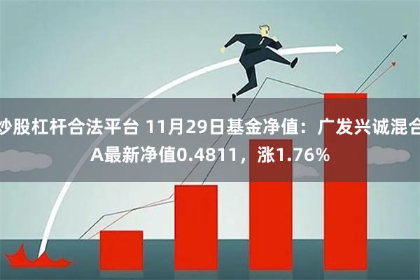 炒股杠杆合法平台 11月29日基金净值：广发兴诚混合A最新净值0.4811，涨1.76%