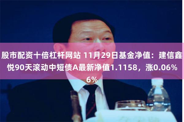 股市配资十倍杠杆网站 11月29日基金净值：建信鑫悦90天滚动中短债A最新净值1.1158，涨0.06%