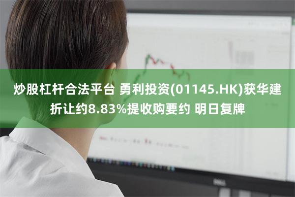 炒股杠杆合法平台 勇利投资(01145.HK)获华建折让约8.83%提收购要约 明日复牌