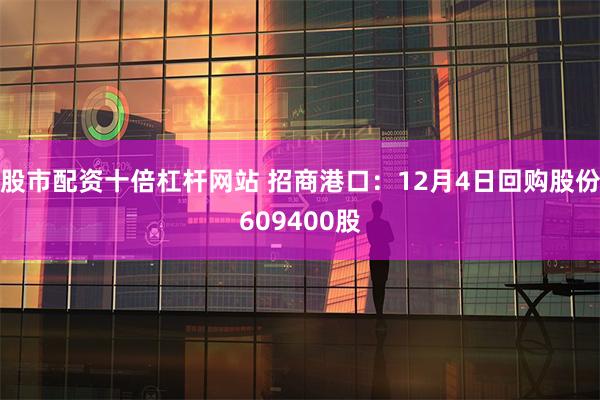 股市配资十倍杠杆网站 招商港口：12月4日回购股份609400股