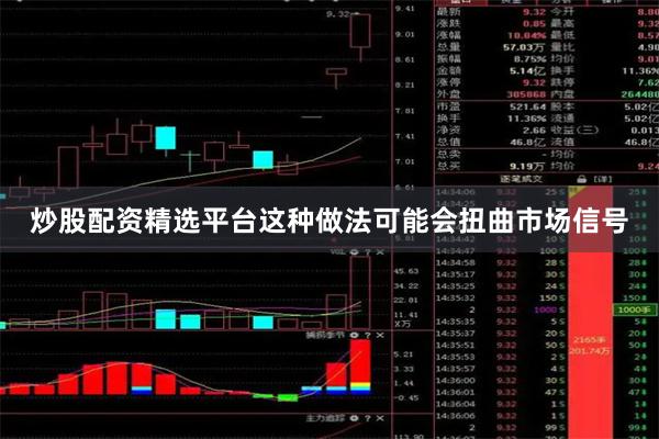 炒股配资精选平台这种做法可能会扭曲市场信号
