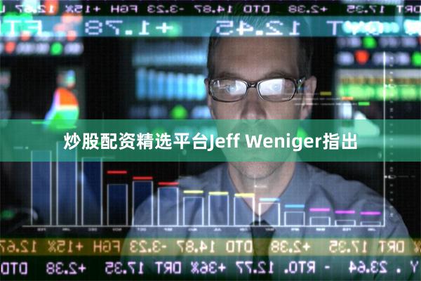 炒股配资精选平台Jeff Weniger指出