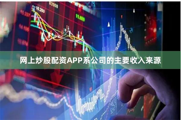 网上炒股配资APP系公司的主要收入来源