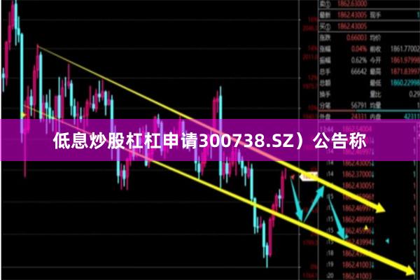 低息炒股杠杠申请300738.SZ）公告称
