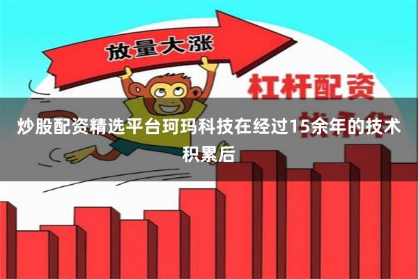 炒股配资精选平台珂玛科技在经过15余年的技术积累后