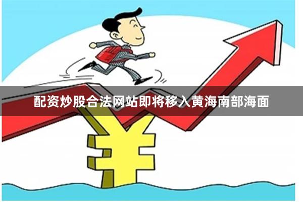 配资炒股合法网站即将移入黄海南部海面
