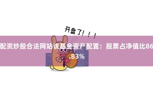 配资炒股合法网站该基金资产配置：股票占净值比86.83%