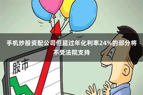 手机炒股资配公司但超过年化利率24%的部分将不受法院支持